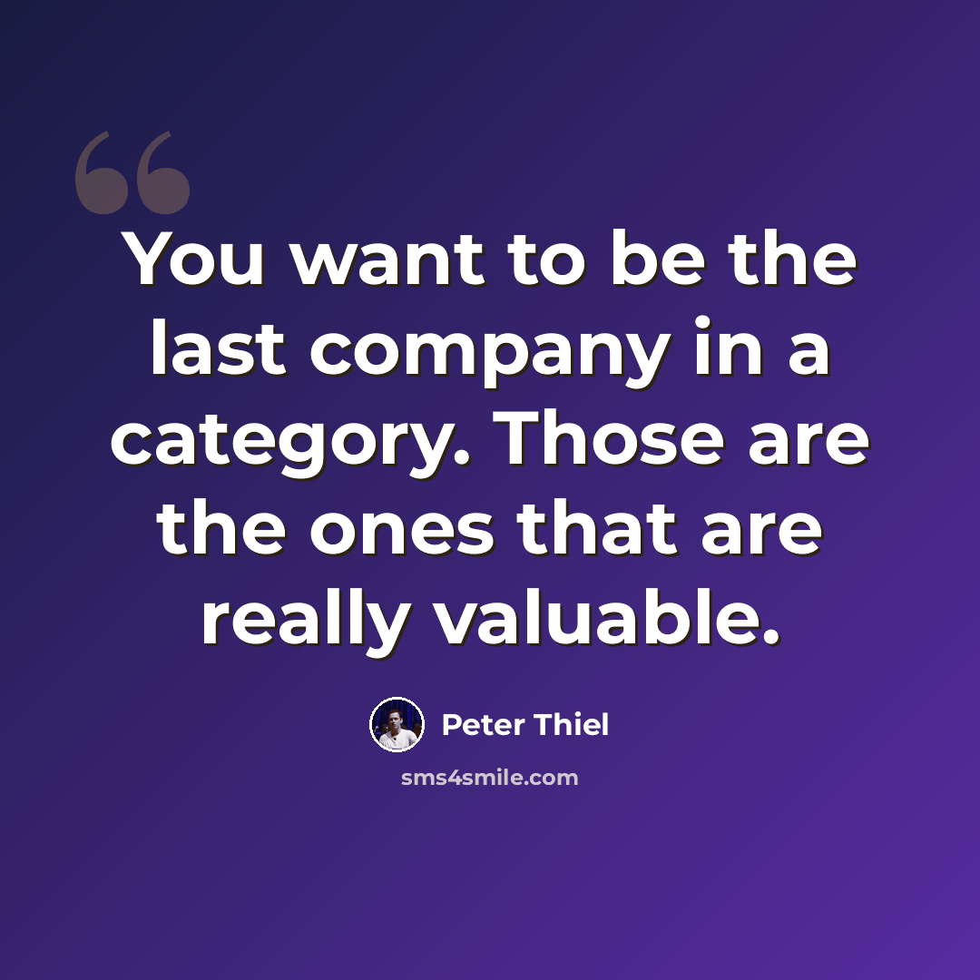 “You want to be the last company in a category. Those are the ones that are really valuable.” quote by Peter Thiel