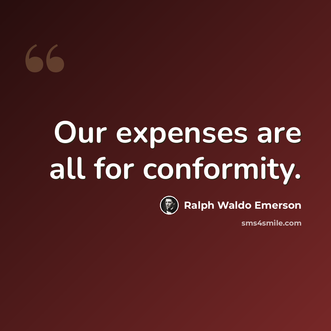 “Our expenses are all for conformity.” quote by Ralph Waldo Emerson