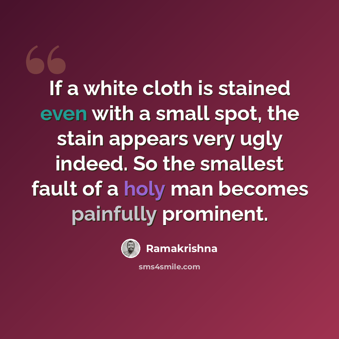“If a white cloth is stained even with a small spot, the stain appears very ugly indeed. So the smallest fault of a holy man becomes painfully prominent.” quote by Ramakrishna