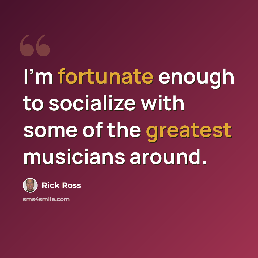 “I'm fortunate enough to socialize with some of the greatest musicians around.” quote by Rick Ross