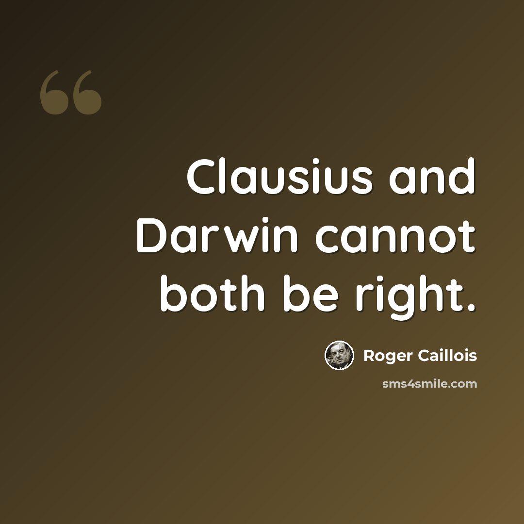 “Clausius and Darwin cannot both be right.” quote by Roger Caillois
