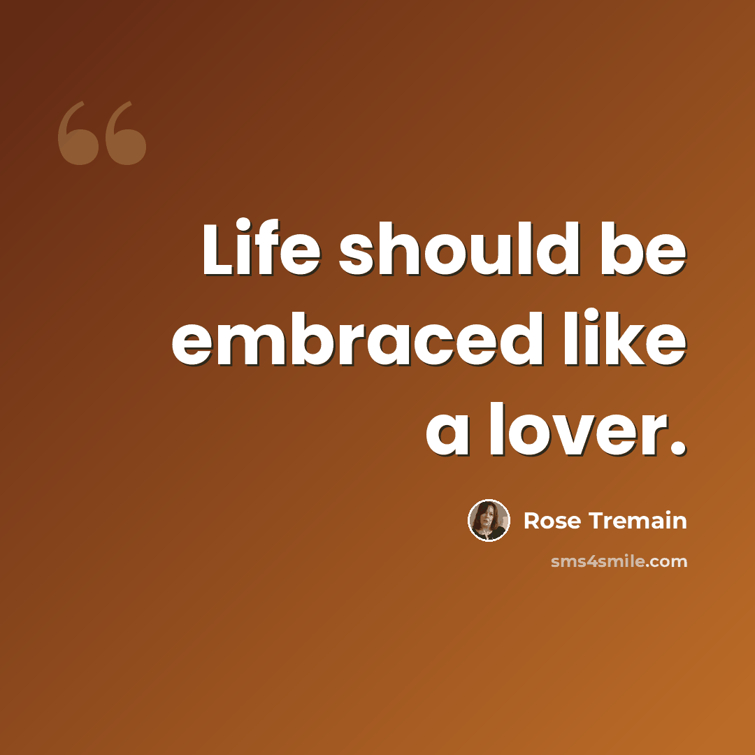 “Life should be embraced like a lover.” quote by Rose Tremain