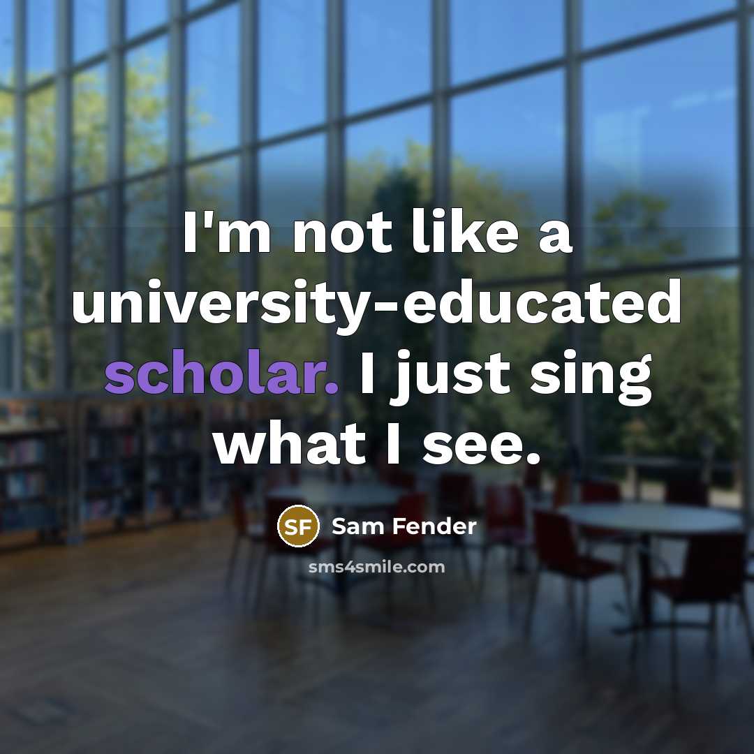 “I'm not like a university-educated scholar. I just sing what I see.” quote by Sam Fender