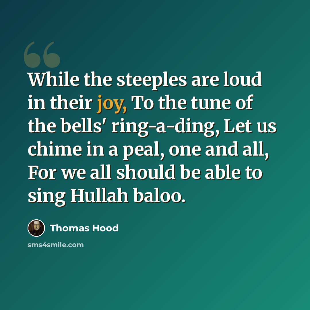 “While the steeples are loud in their joy, To the tune of the bells' ring-a-ding, Let us chime in a peal, one and all, For we all should be able to sing Hullah baloo.” quote by Thomas Hood