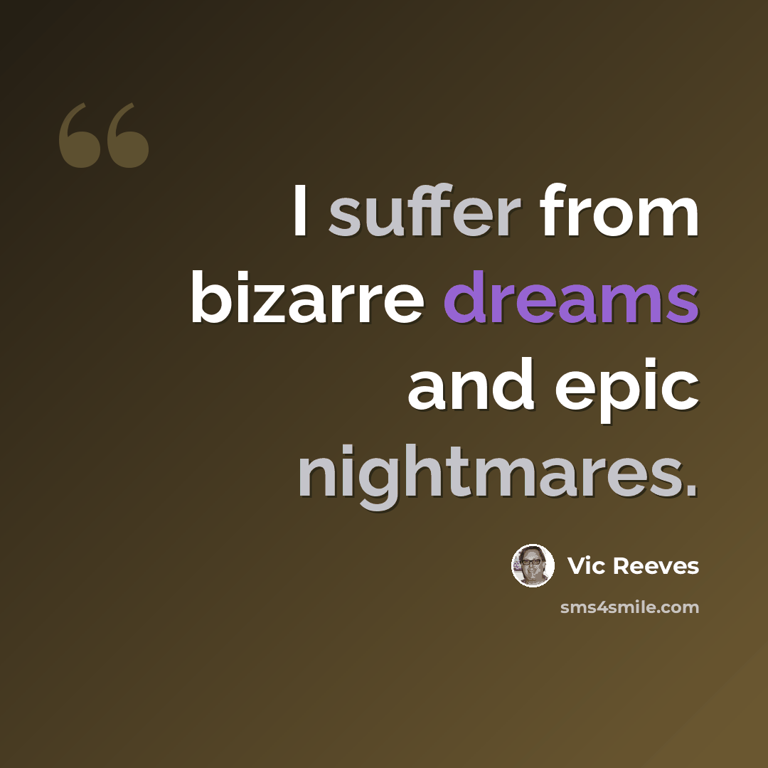 “I suffer from bizarre dreams and epic nightmares.” quote by Vic Reeves