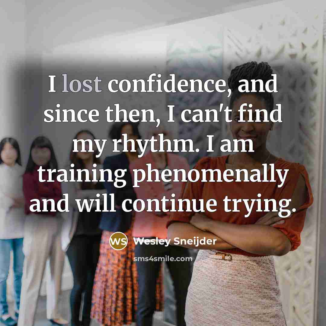 “I lost confidence, and since then, I can't find my rhythm. I am training phenomenally and will continue trying.” quote by Wesley Sneijder