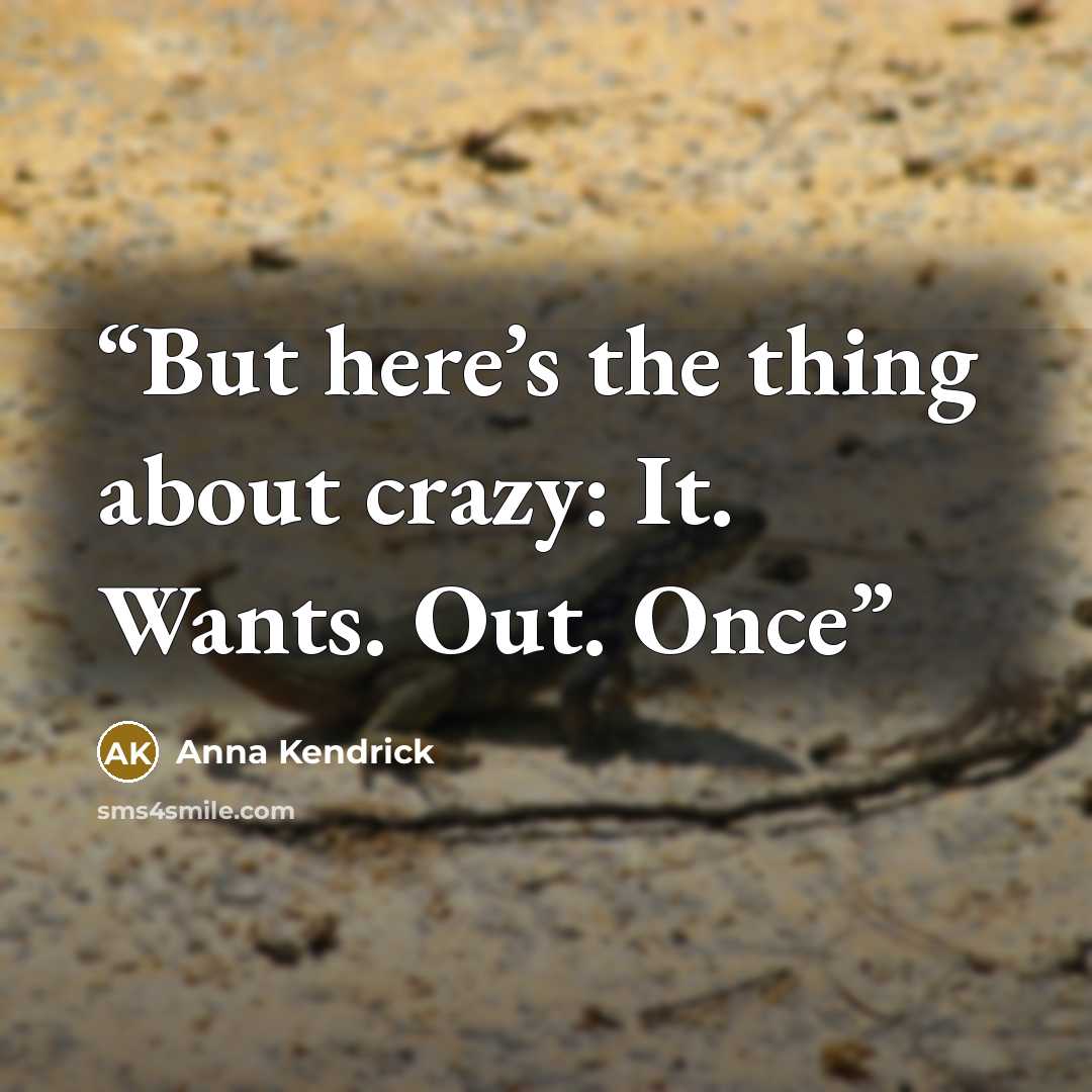 “But here’s the thing about crazy: It. Wants. Out. Once” quote by Anna Kendrick