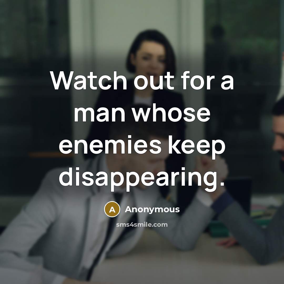 “Watch out for a man whose enemies keep disappearing.” quote by Anonymous