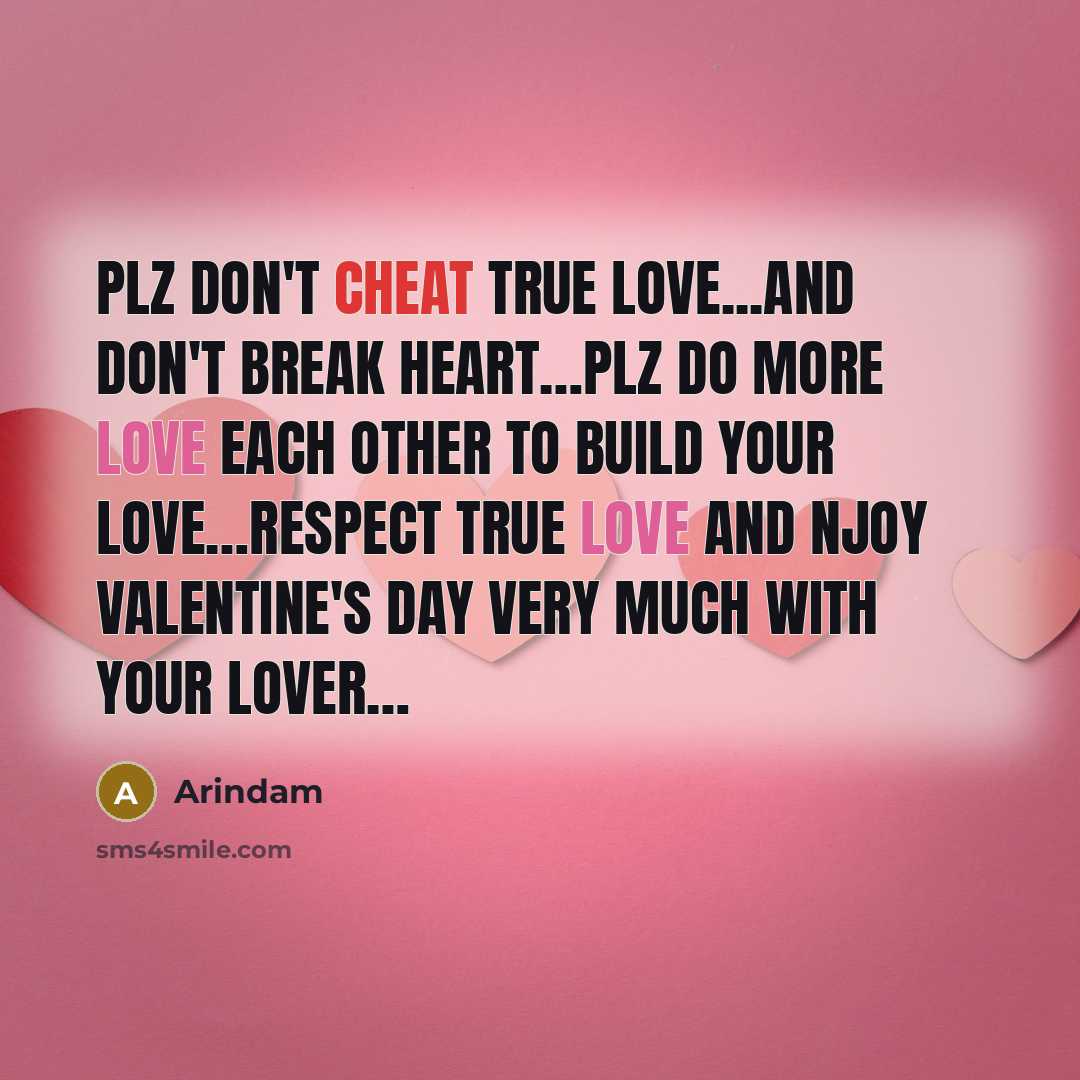“Plz don't cheat true love...and don't break heart…plz do more love each other to build your love…respect true love and njoy Valentine's day very much with your lover…” quote by Arindam