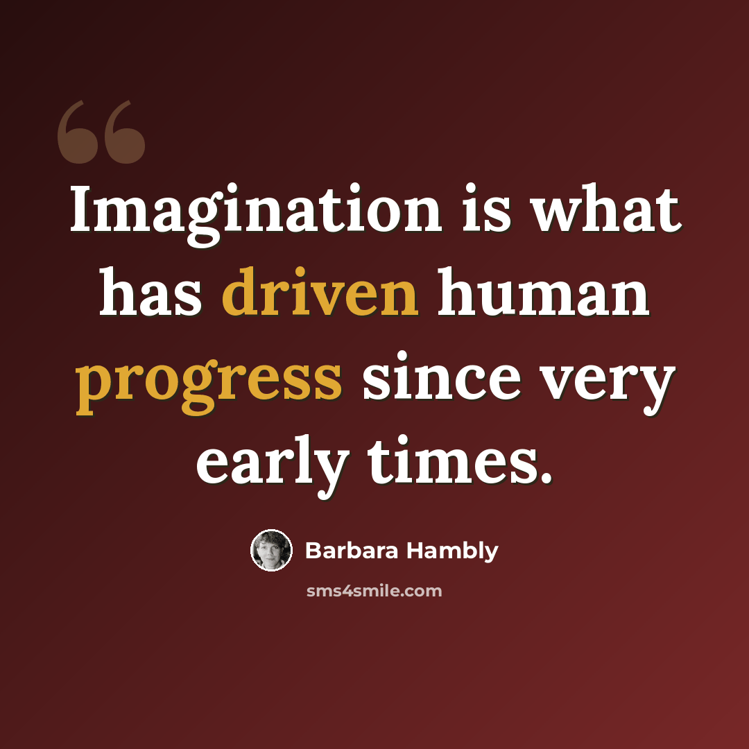 “Imagination is what has driven human progress since very early times.” quote by Barbara Hambly