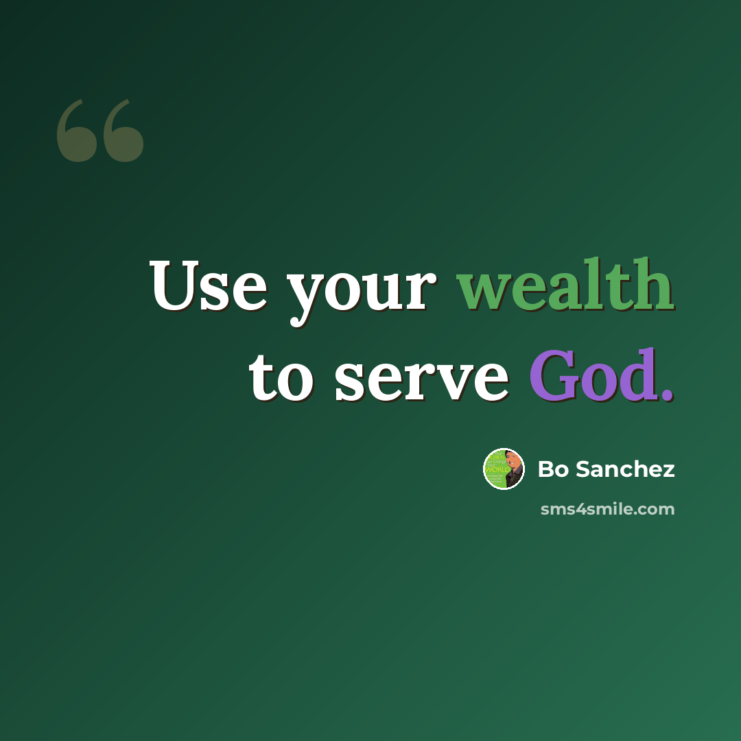 “Use your wealth to serve God.” quote by Bo Sanchez