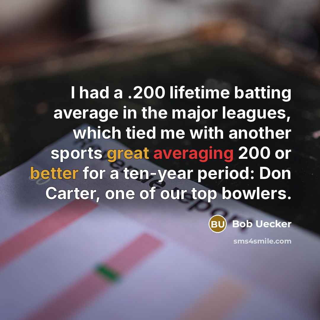 “I had a .200 lifetime batting average in the major leagues, which tied me with another sports great averaging 200 or better for a ten-year period: Don Carter, one of our top bowlers.” quote by Bob Uecker