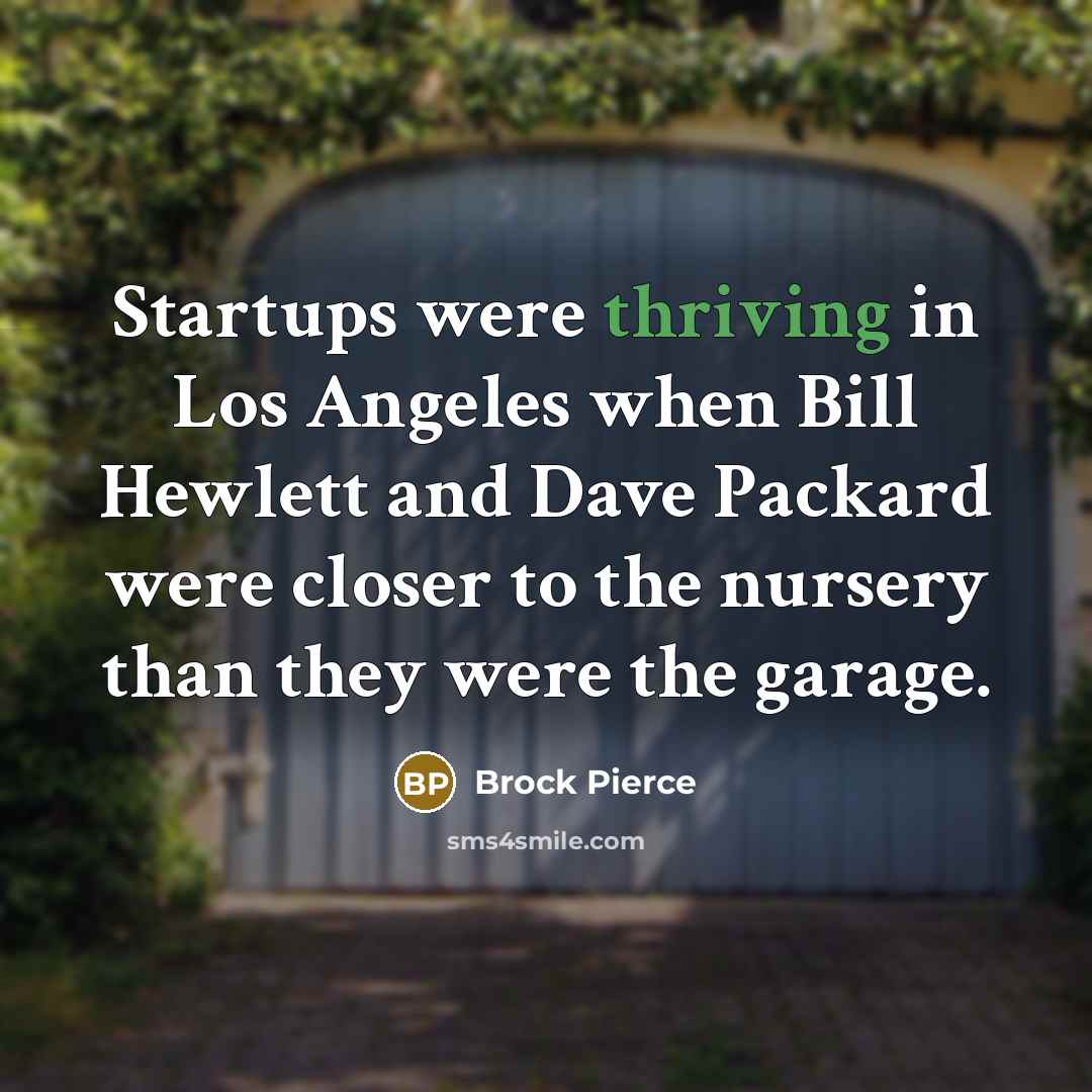 “Startups were thriving in Los Angeles when Bill Hewlett and Dave Packard were closer to the nursery than they were the garage.” quote by Brock Pierce