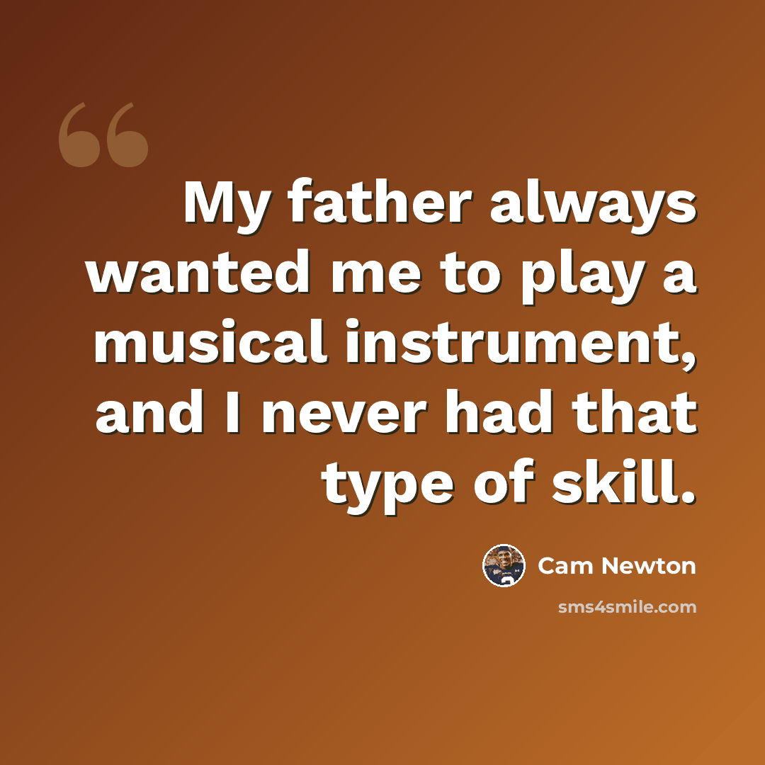 “My father always wanted me to play a musical instrument, and I never had that type of skill.” quote by Cam Newton
