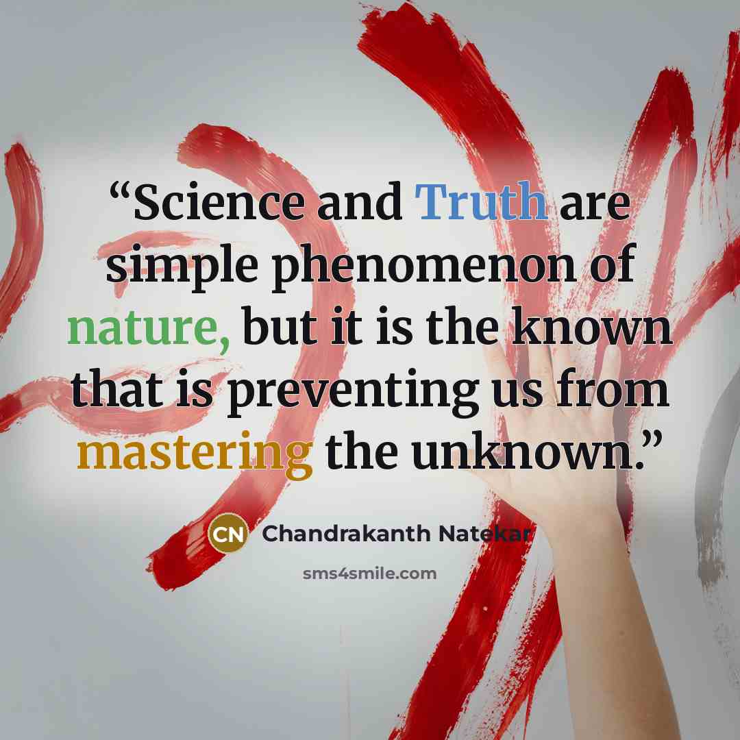 “Science and Truth are simple phenomenon of nature, but it is the known that is preventing us from mastering the unknown.” quote by Chandrakanth Natekar