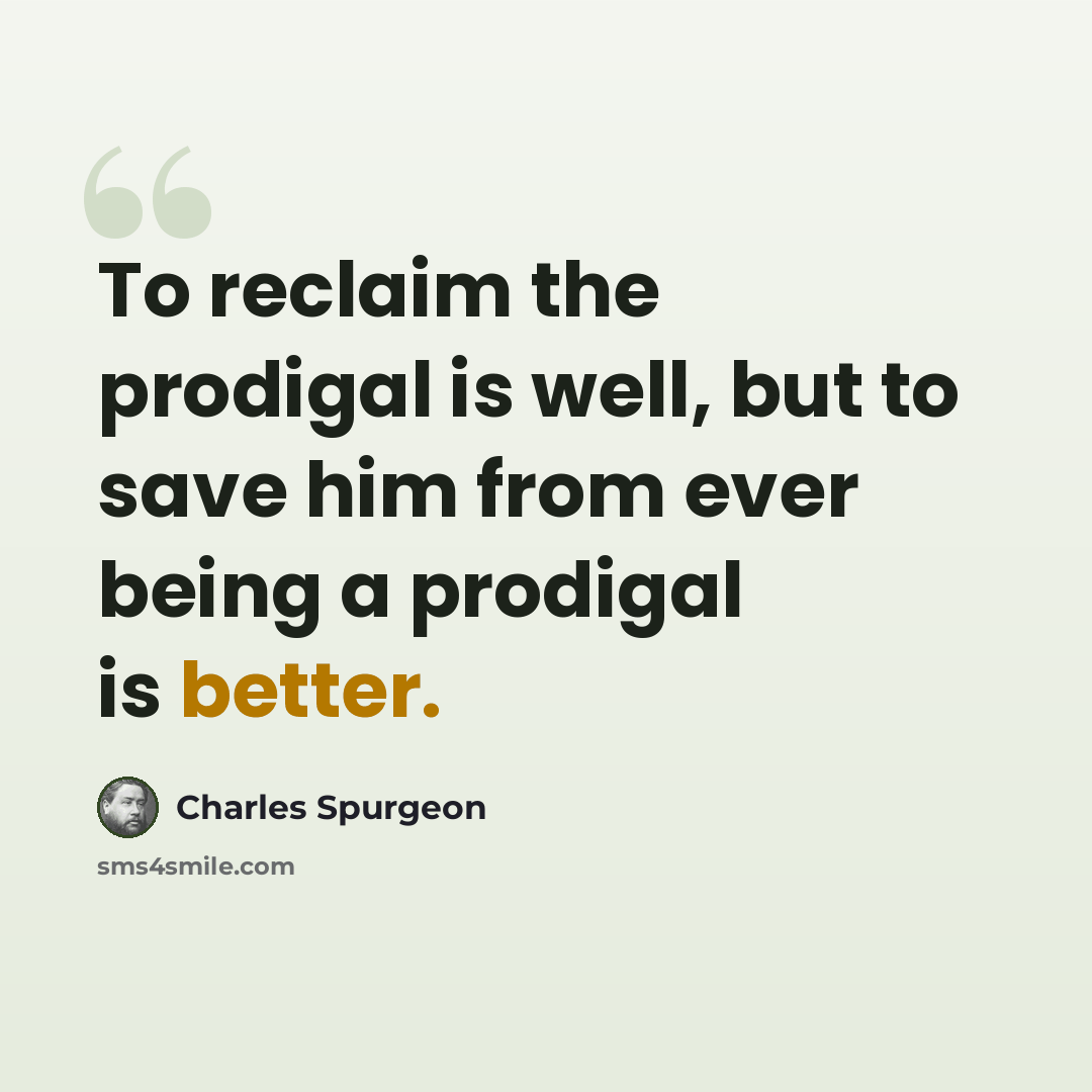 “To reclaim the prodigal is well, but to save him from ever being a prodigal is better.” quote by Charles Spurgeon