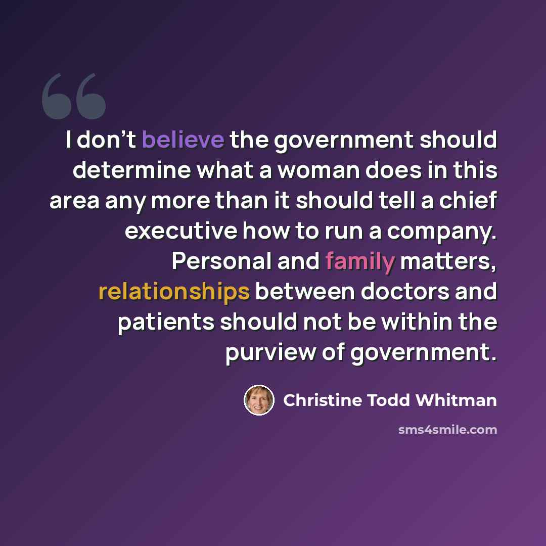 “I don't believe the government should determine what a woman does in this area any more than it should tell a chief executive how to run a company. Personal and family matters, relationships between doctors and patients should not be within the purview of government.” quote by Christine Todd Whitman