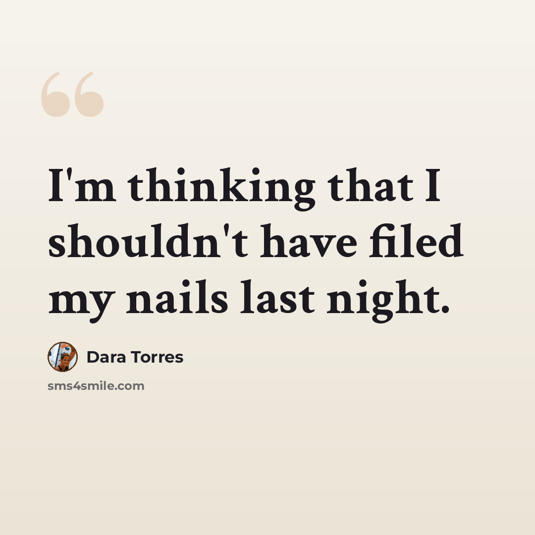 “I'm thinking that I shouldn't have filed my nails last night.” quote by Dara Torres