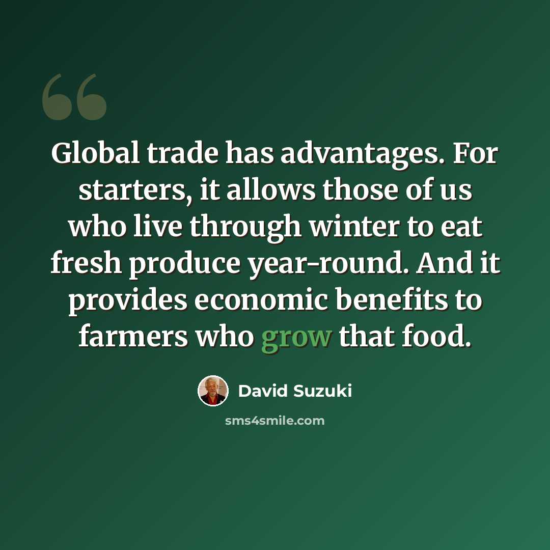 “Global trade has advantages. For starters, it allows those of us who live through winter to eat fresh produce year-round. And it provides economic benefits to farmers who grow that food.” quote by David Suzuki