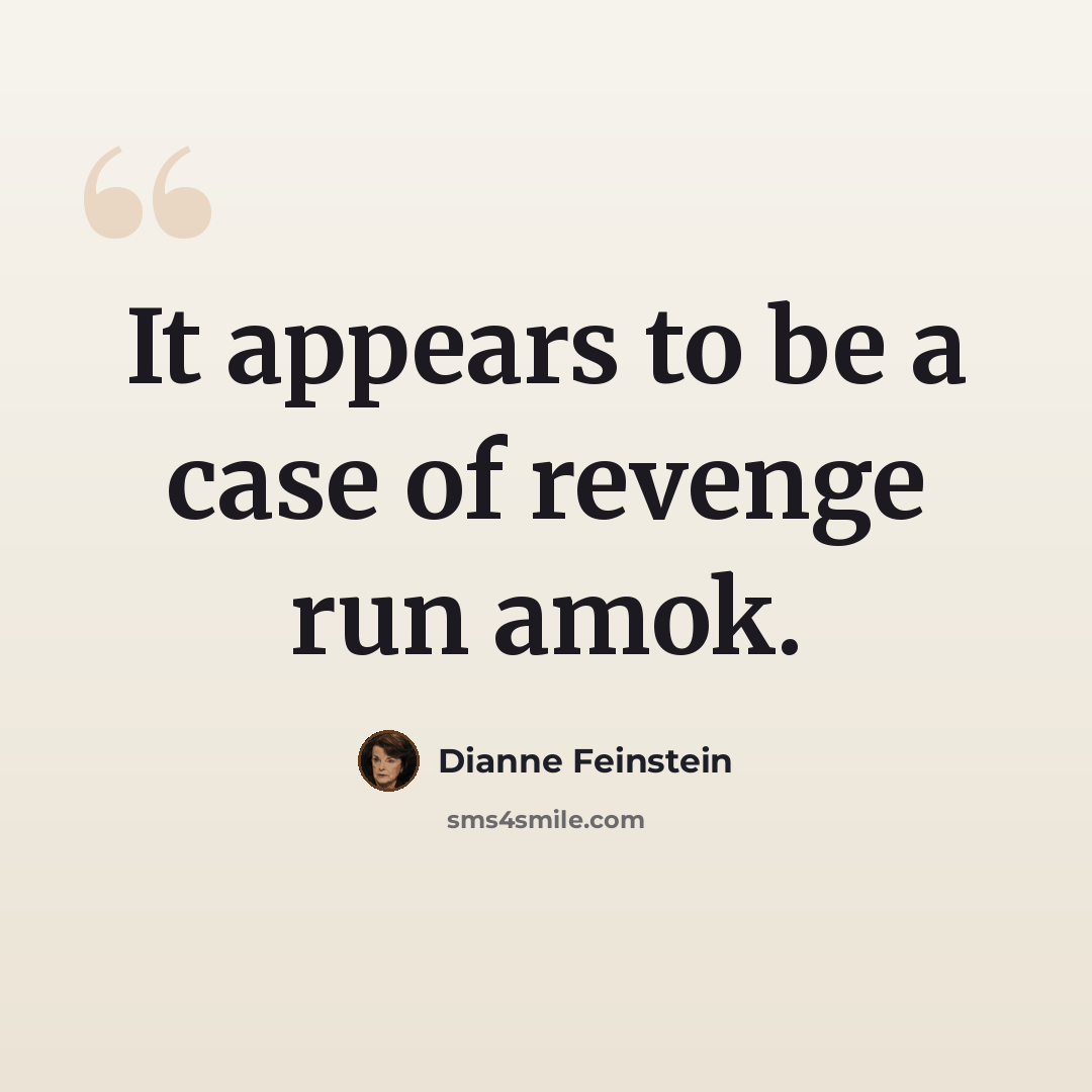 “It appears to be a case of revenge run amok.” quote by Dianne Feinstein