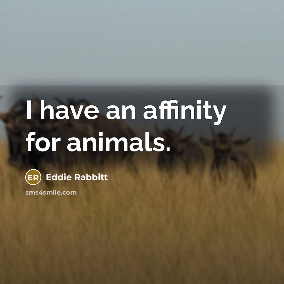 “I have an affinity for animals.” quote by Eddie Rabbitt
