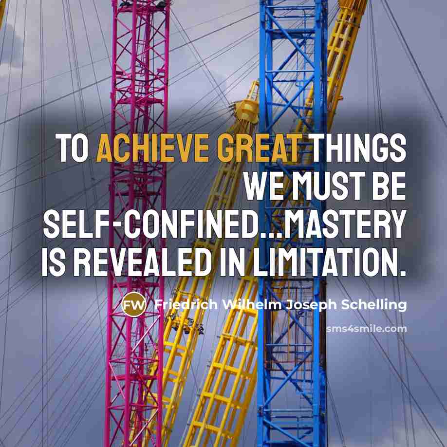 “To achieve great things we must be self-confined...mastery is revealed in limitation.” quote by Friedrich Wilhelm Joseph Schelling