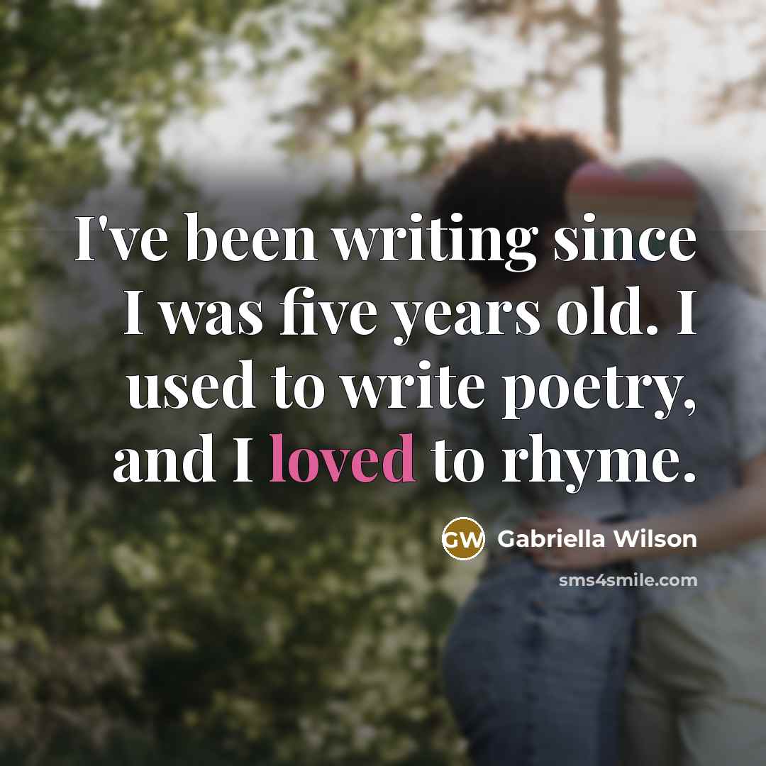 “I've been writing since I was five years old. I used to write poetry, and I loved to rhyme.” quote by Gabriella Wilson