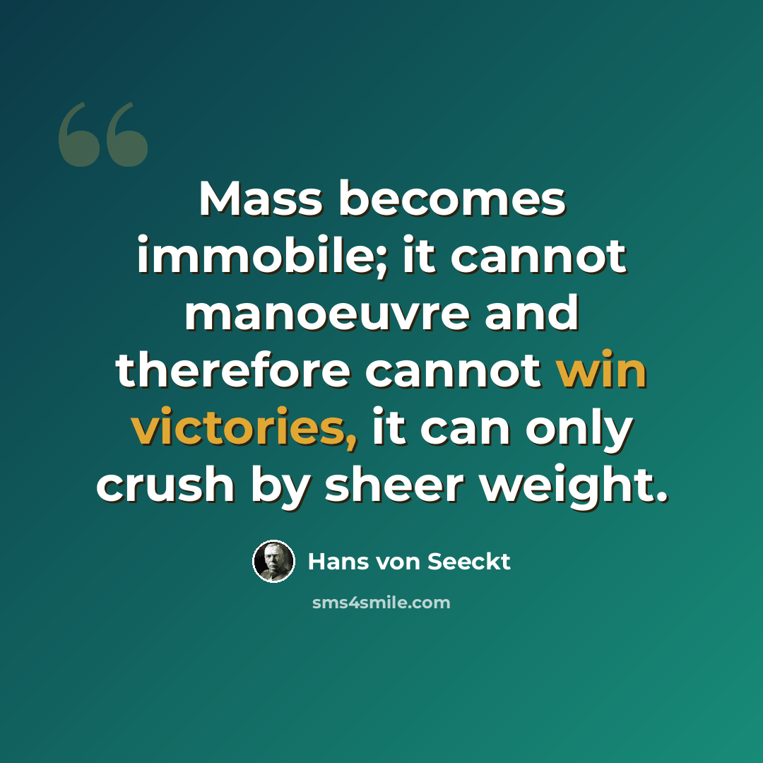 “Mass becomes immobile; it cannot manoeuvre and therefore cannot win victories, it can only crush by sheer weight.” quote by Hans von Seeckt