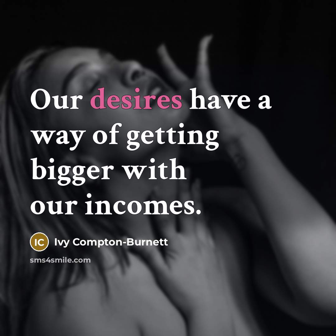 “Our desires have a way of getting bigger with our incomes.” quote by Ivy Compton-Burnett