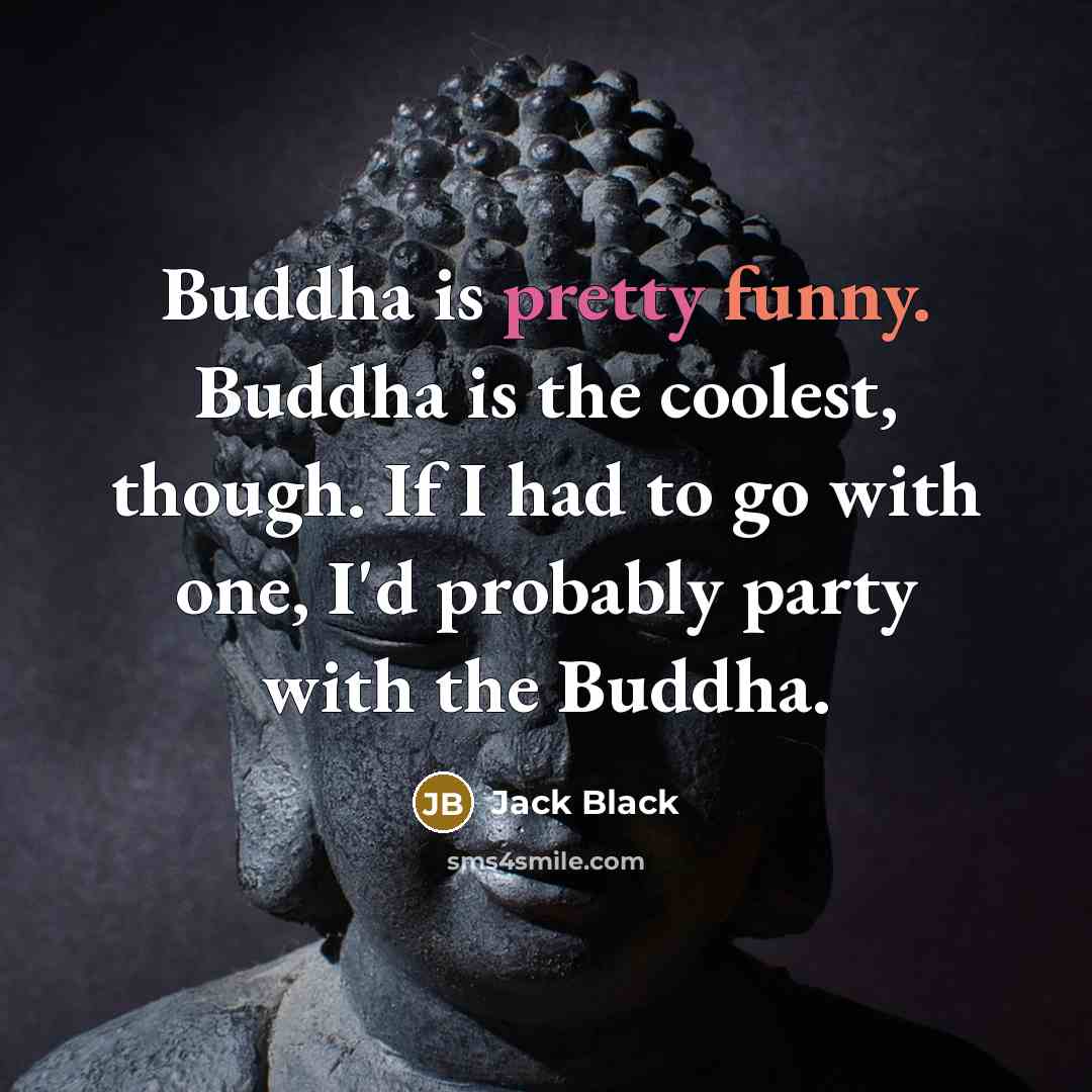 “Buddha is pretty funny. Buddha is the coolest, though. If I had to go with one, I'd probably party with the Buddha.” quote by Jack Black
