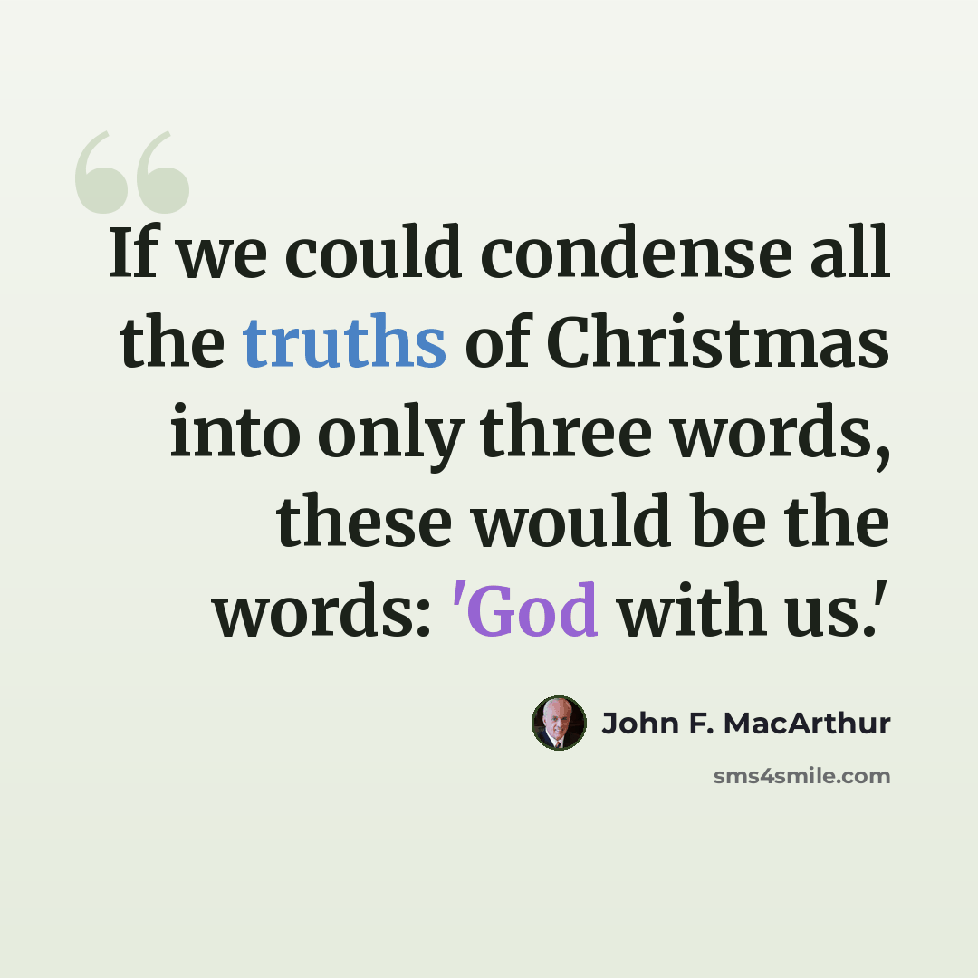 “If we could condense all the truths of Christmas into only three words, these would be the words: 'God with us.'” quote by John F. MacArthur