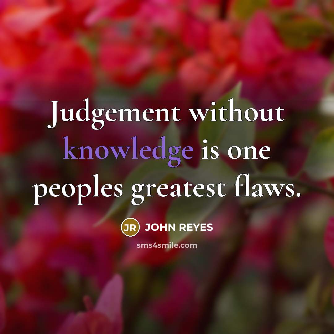 “Judgement without knowledge is one peoples greatest flaws.” quote by John Reyes