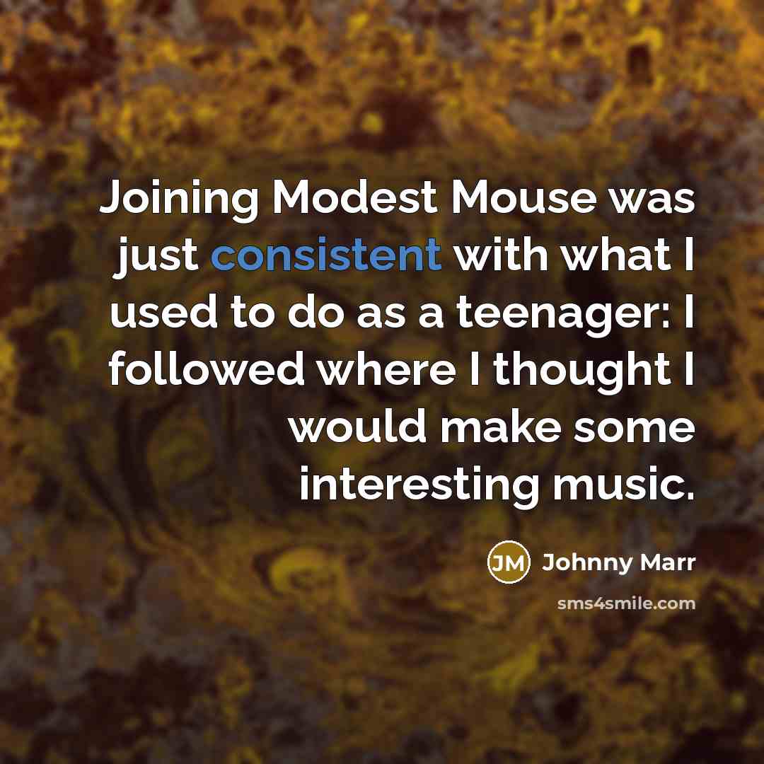 “Joining Modest Mouse was just consistent with what I used to do as a teenager: I followed where I thought I would make some interesting music.” quote by Johnny Marr