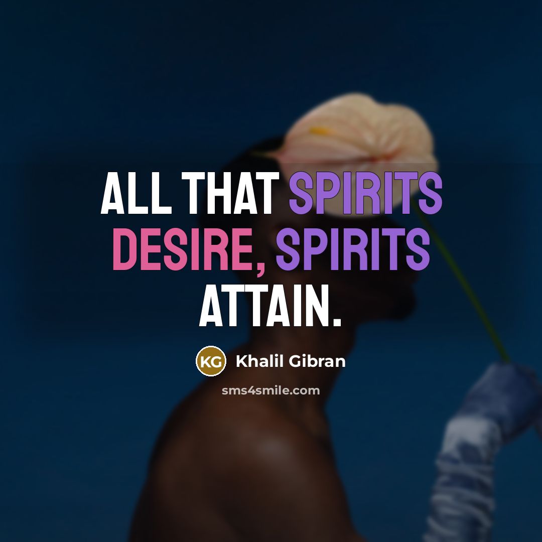 “All that spirits desire, spirits attain.” quote by Khalil Gibran