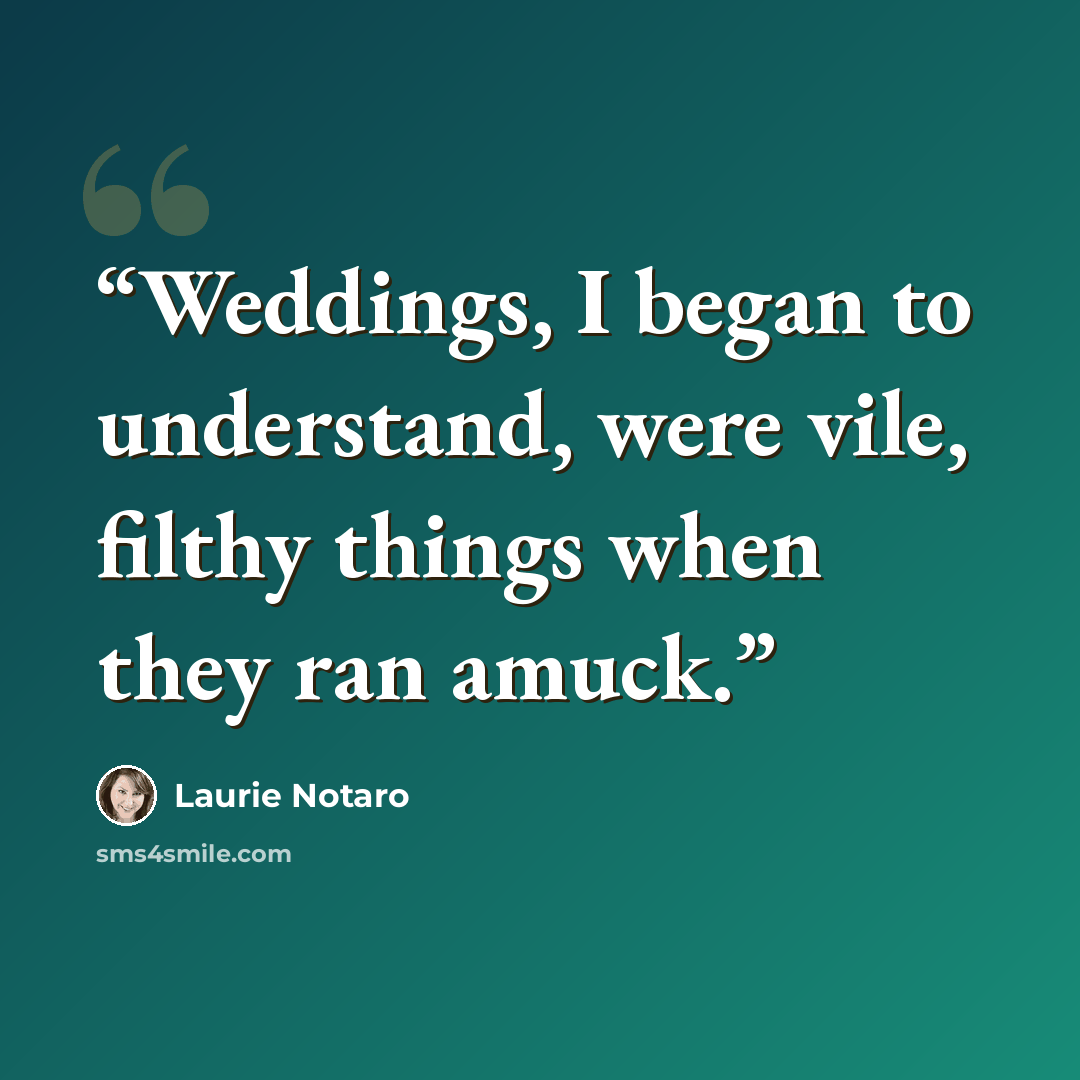 “Weddings, I began to understand, were vile, filthy things when they ran amuck.” quote by Laurie Notaro