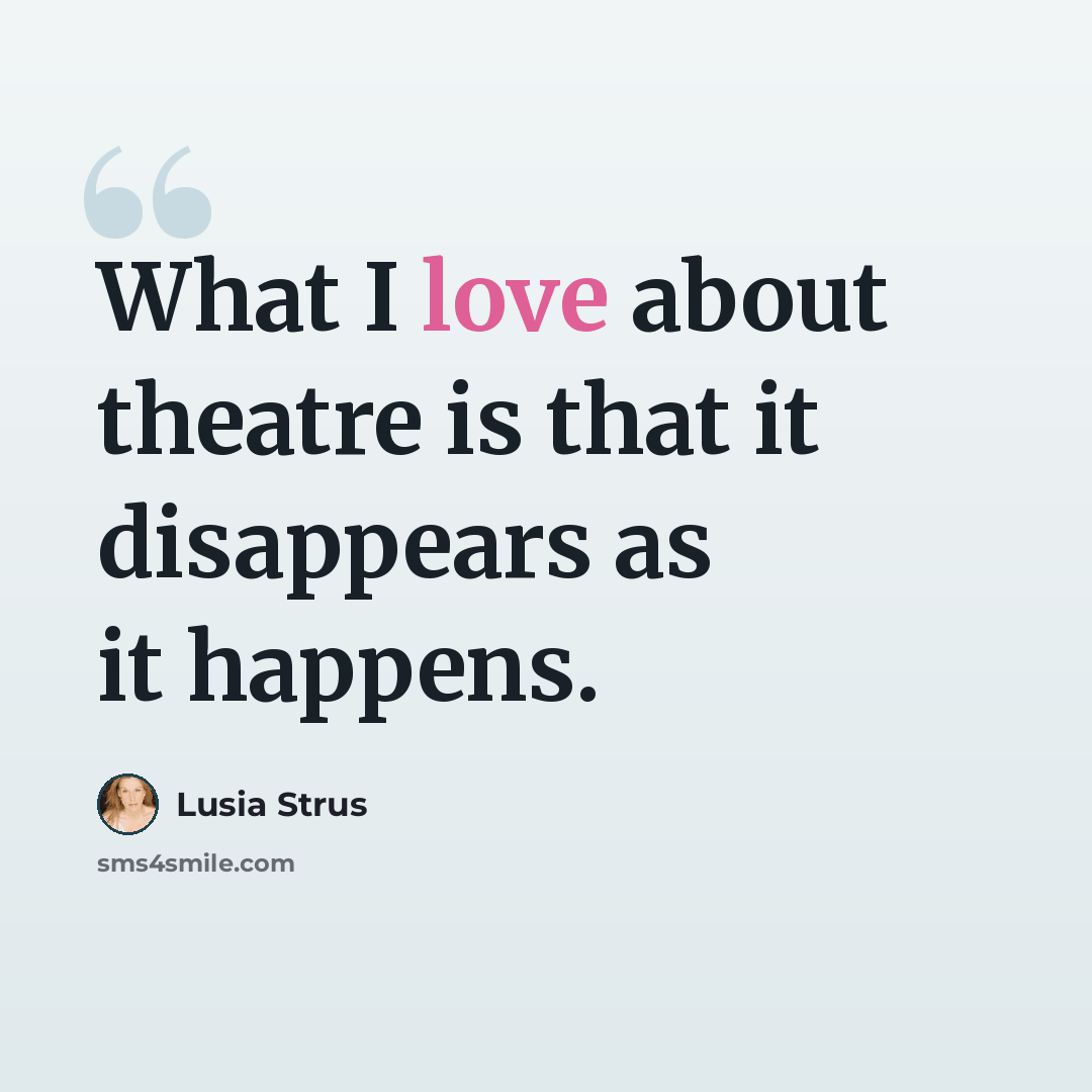 “What I love about theatre is that it disappears as it happens.” quote by Lusia Strus