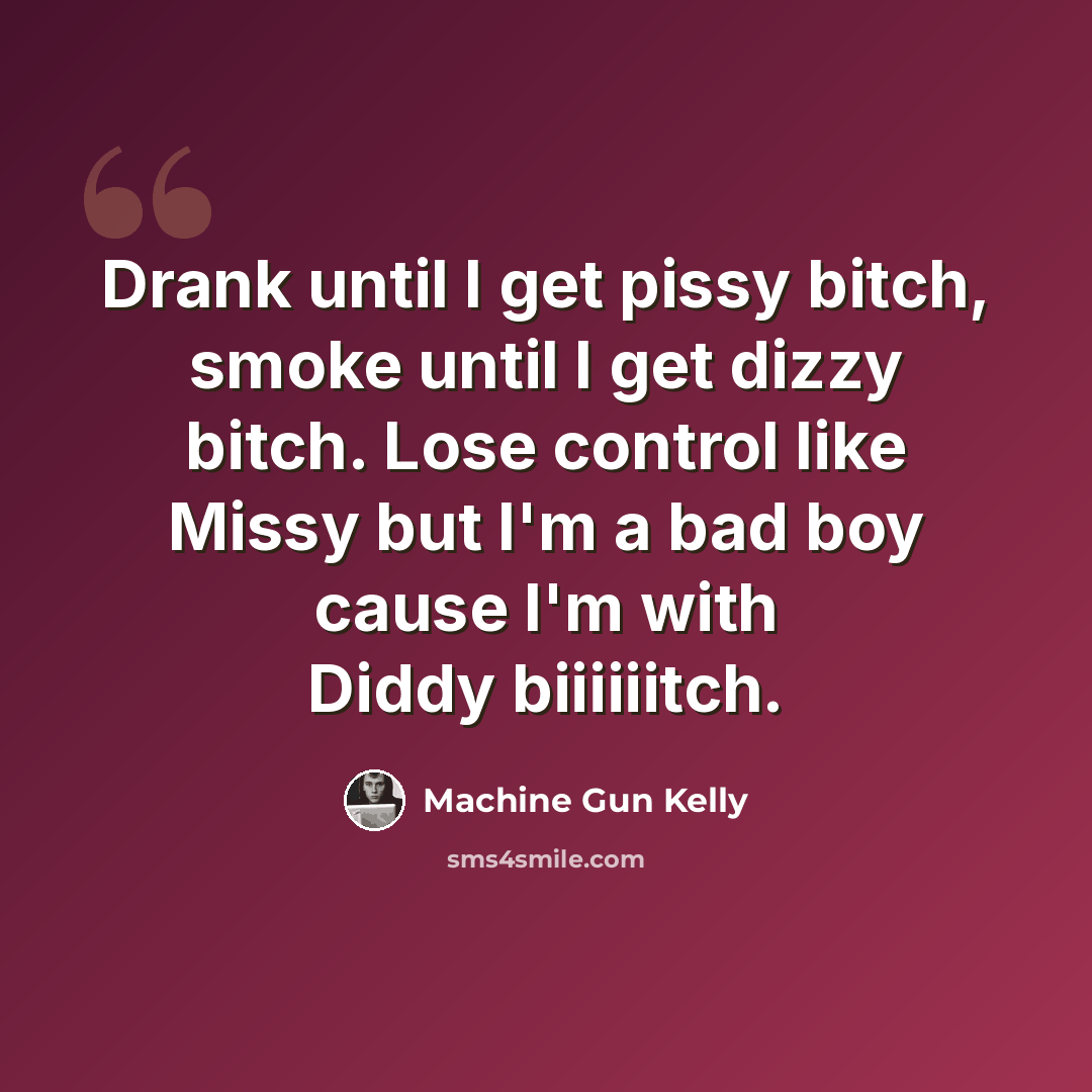 “Drank until I get pissy bitch, smoke until I get dizzy bitch. Lose control like Missy but I'm a bad boy cause I'm with Diddy biiiiiitch.” quote by Machine Gun Kelly