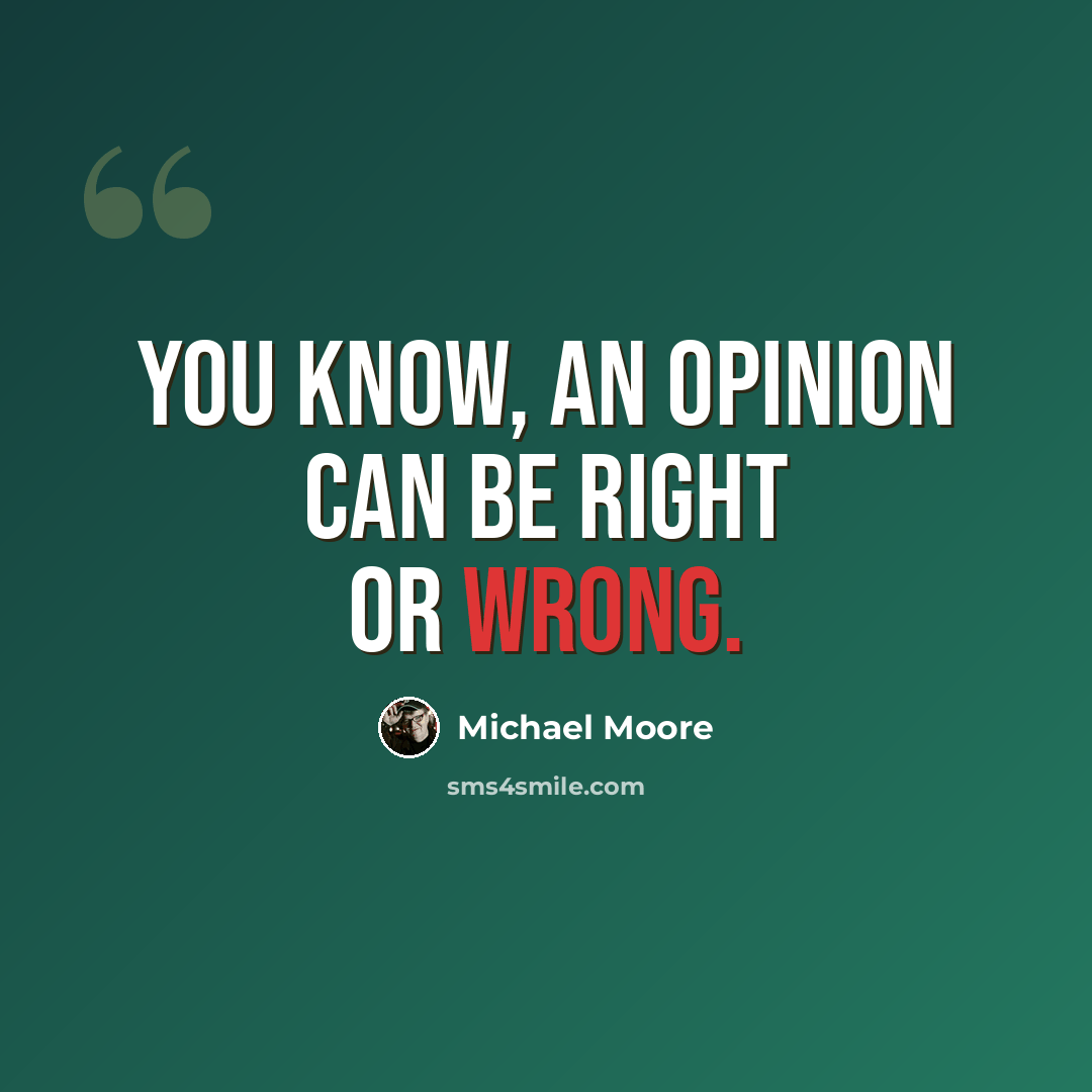 “You know, an opinion can be right or wrong.” quote by Michael Moore