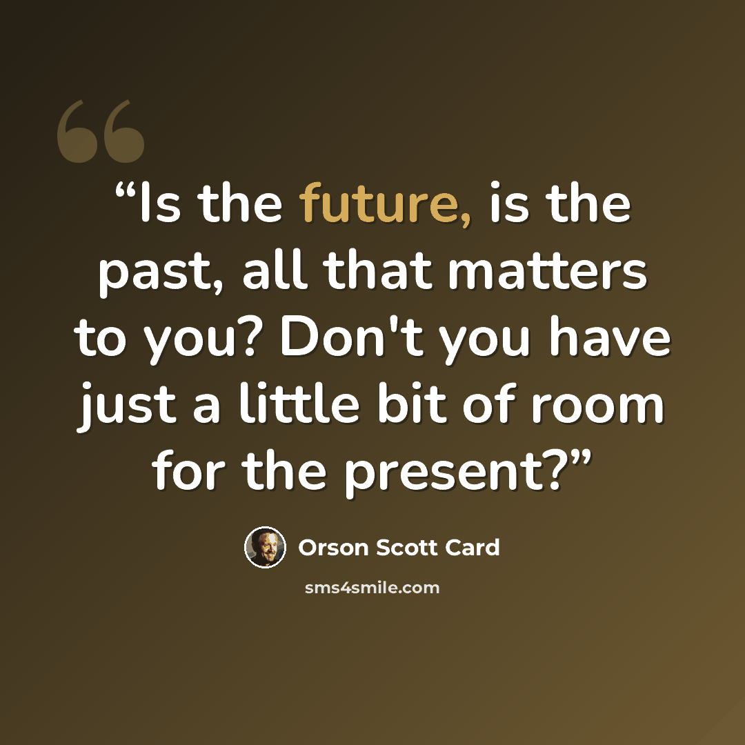 “Is the future, is the past, all that matters to you? Don't you have just a little bit of room for the present?” quote by Orson Scott Card