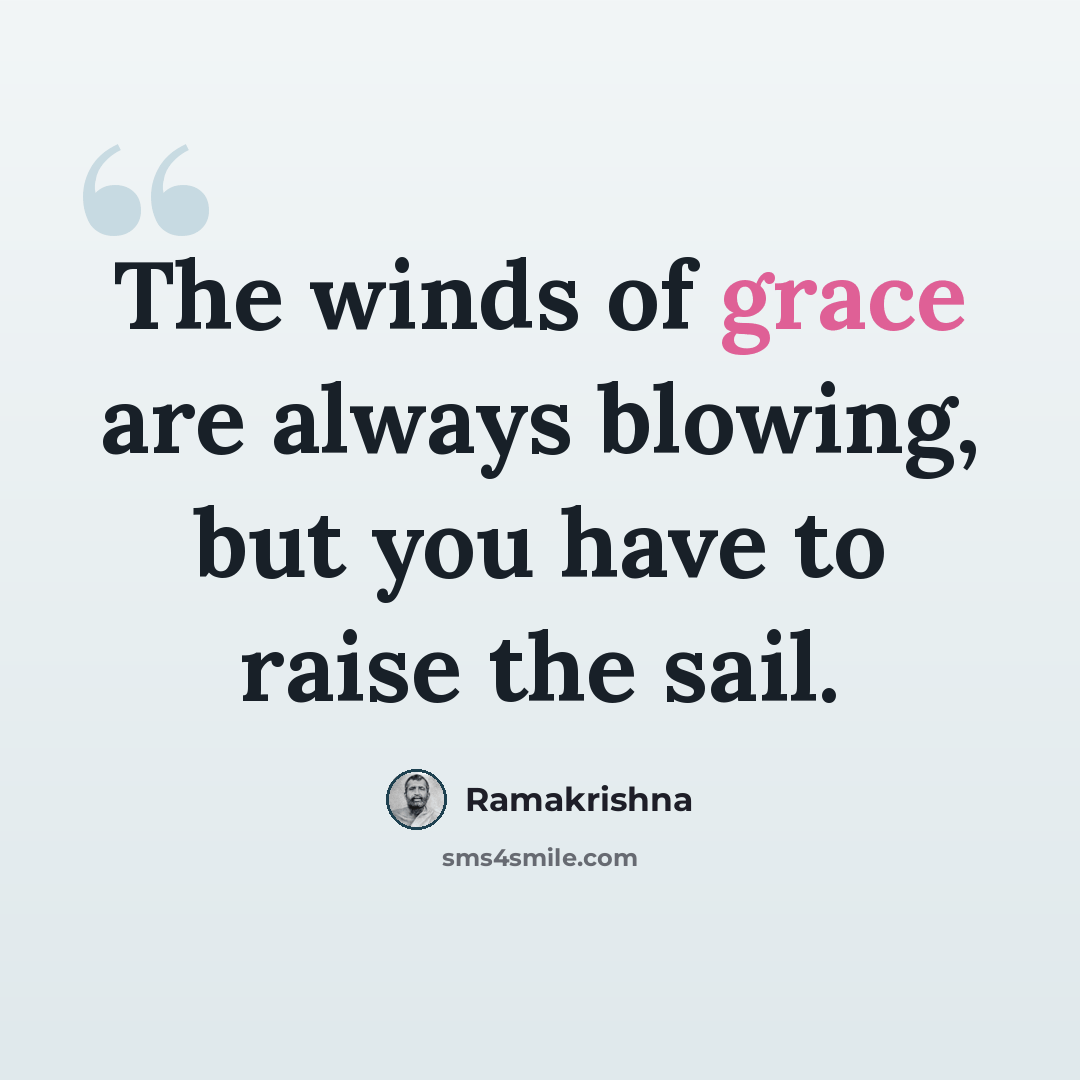 “The winds of grace are always blowing, but you have to raise the sail.” quote by Ramakrishna