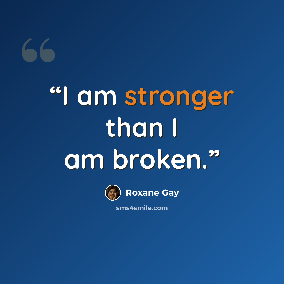 “I am stronger than I am broken.” quote by Roxane Gay