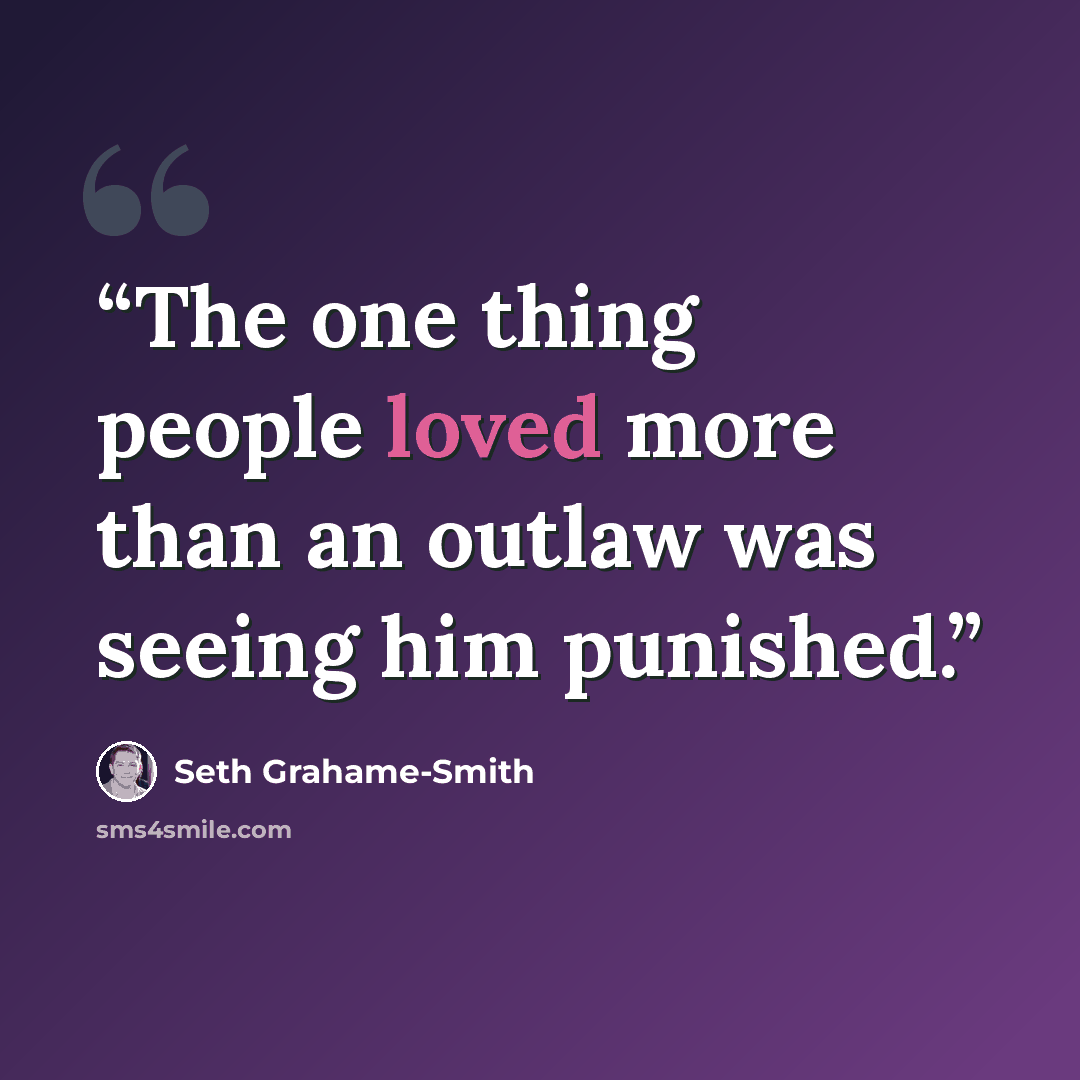 “The one thing people loved more than an outlaw was seeing him punished.” quote by Seth Grahame-Smith