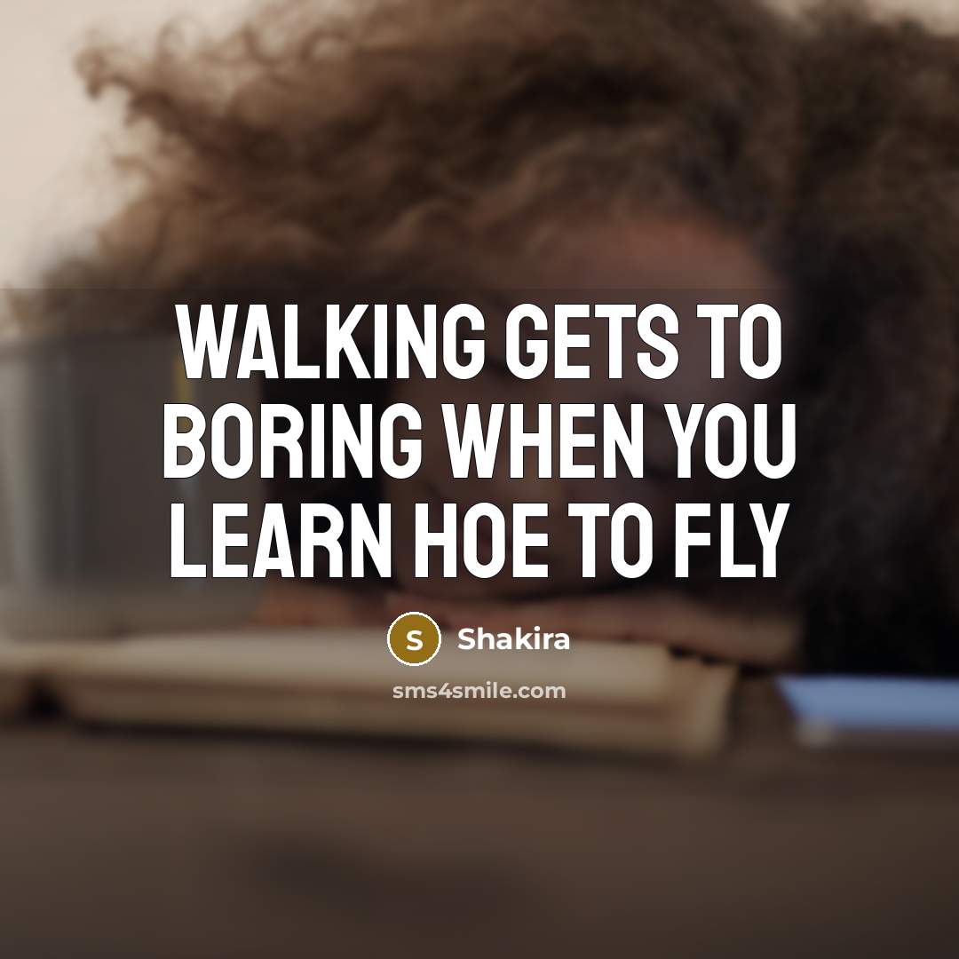 “Walking gets to boring when you learn hoe to fly” quote by Shakira