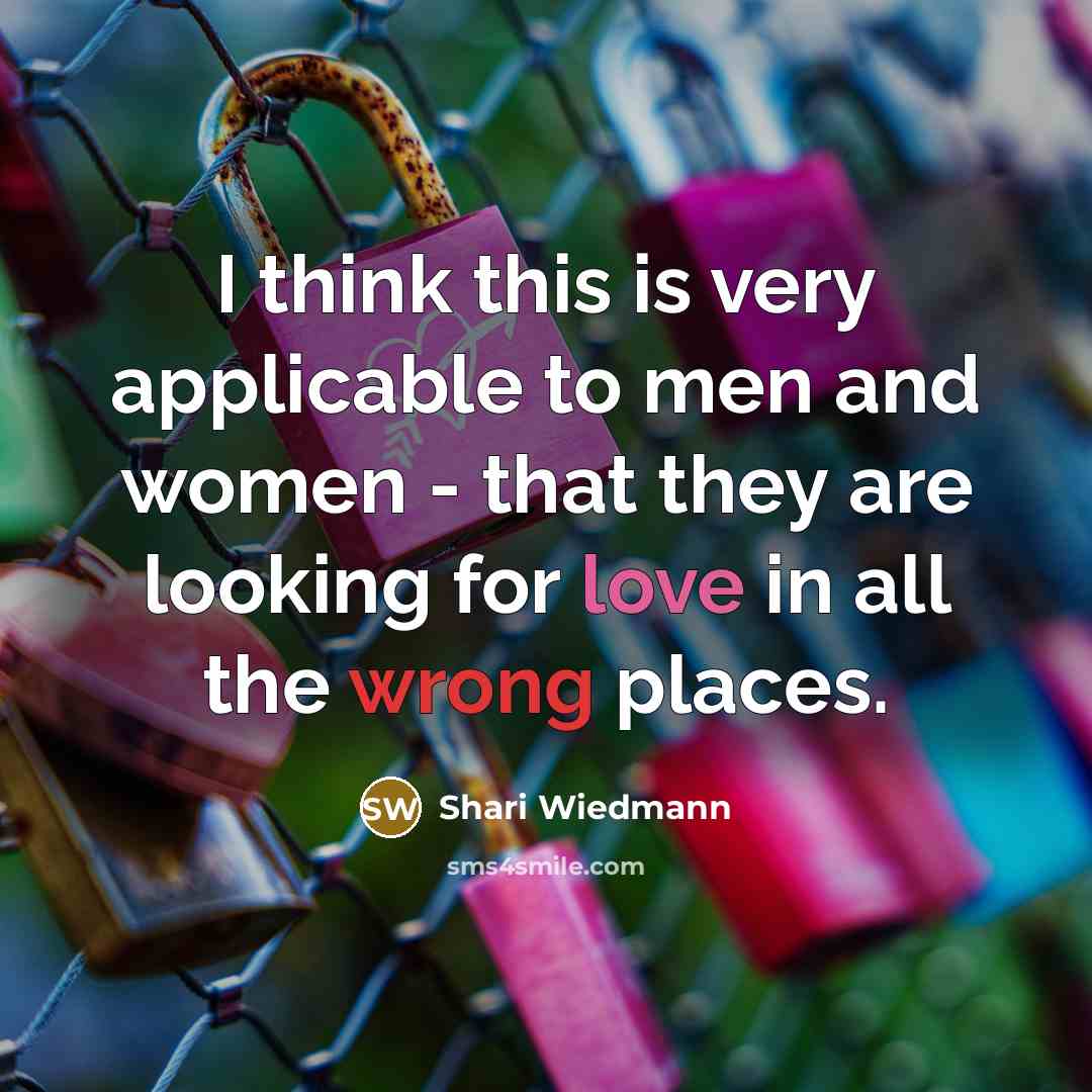 “I think this is very applicable to men and women - that they are looking for love in all the wrong places.” quote by Shari Wiedmann