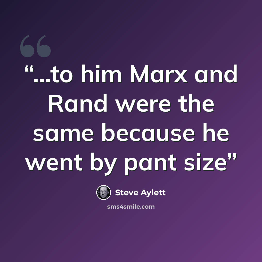 “...to him Marx and Rand were the same because he went by pant size” quote by Steve Aylett