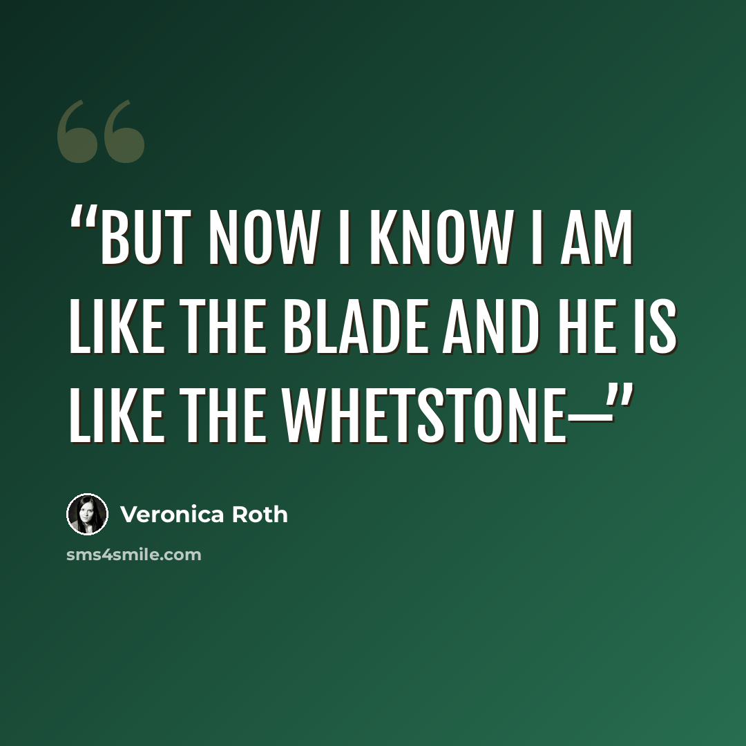 “But now I know I am like the blade and he is like the whetstone—” quote by Veronica Roth