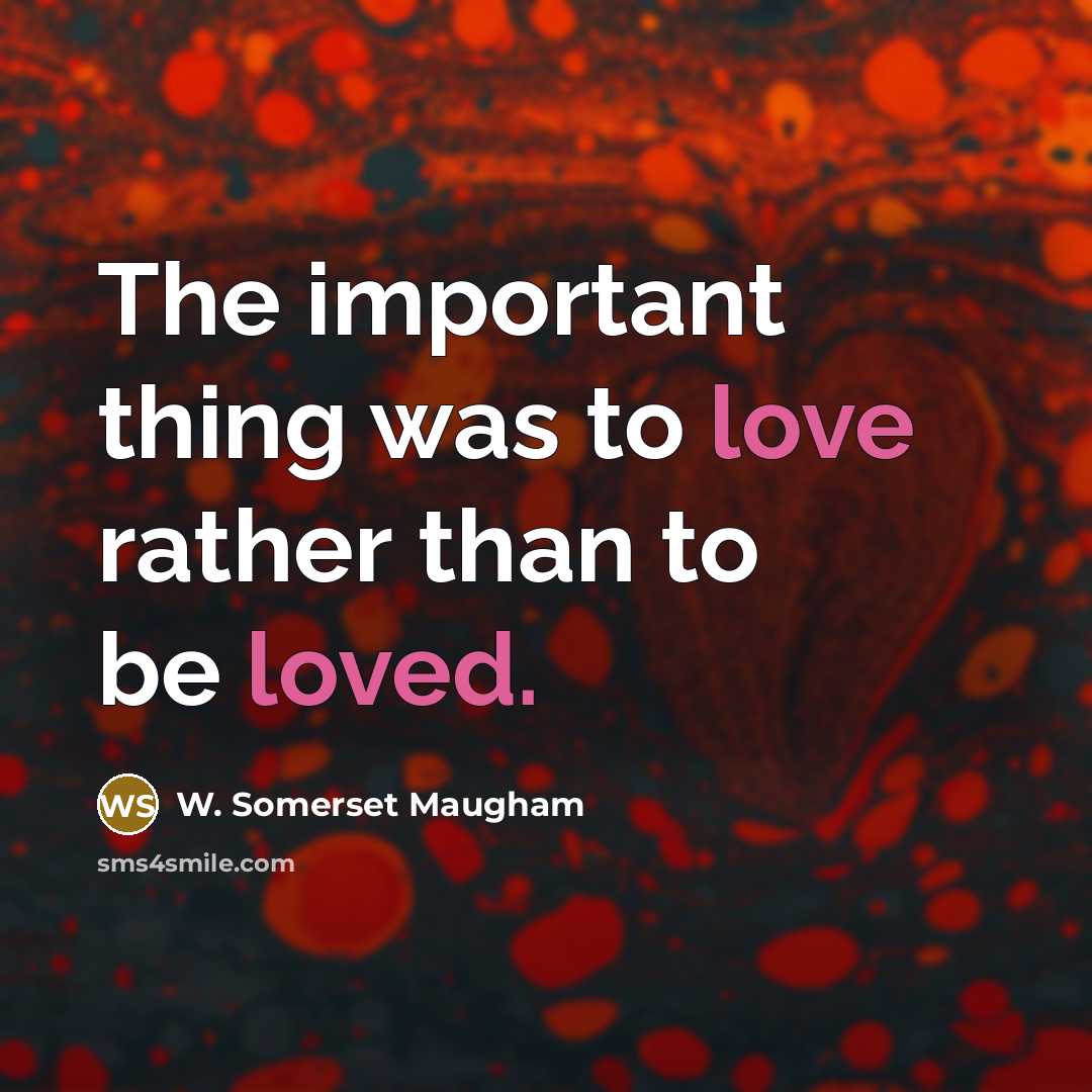 “The important thing was to love rather than to be loved.” quote by W. Somerset Maugham