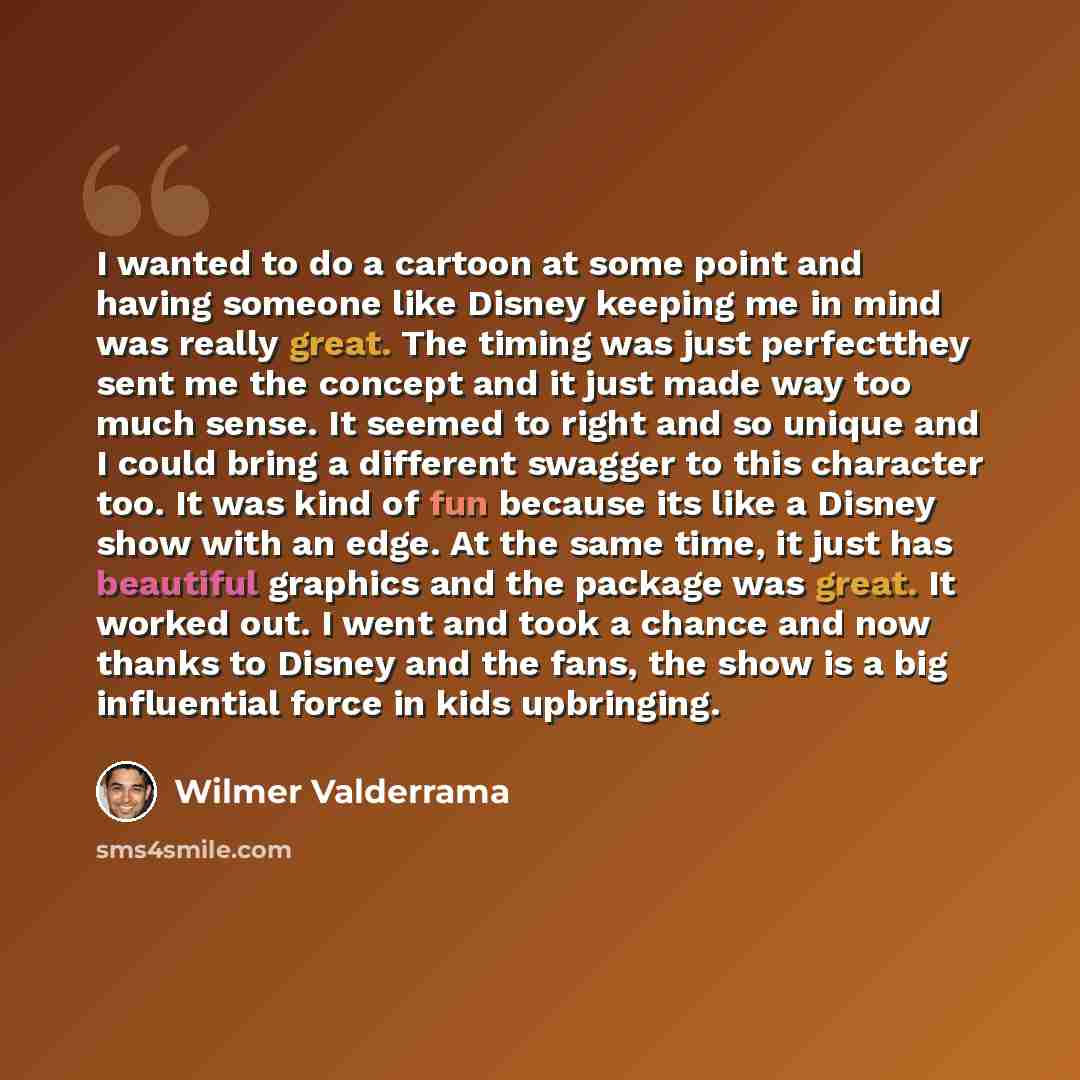 “I wanted to do a cartoon at some point and having someone like Disney keeping me in mind was really great. The timing was just perfectthey sent me the concept and it just made way too much sense. It seemed to right and so unique and I could bring a different swagger to this character too. It was…” quote by Wilmer Valderrama