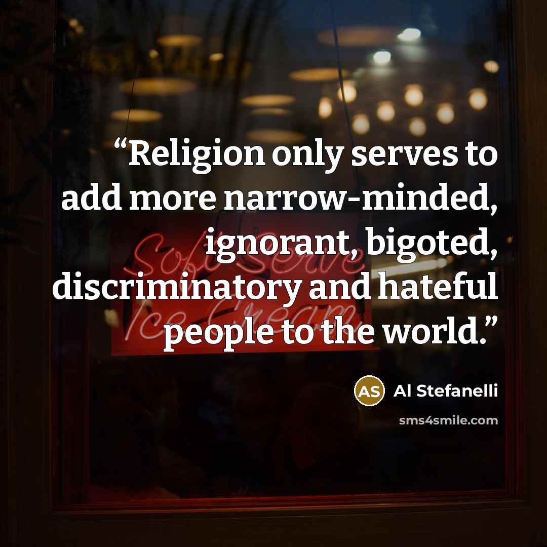 “Religion only serves to add more narrow-minded, ignorant, bigoted, discriminatory and hateful people to the world.” quote by Al Stefanelli