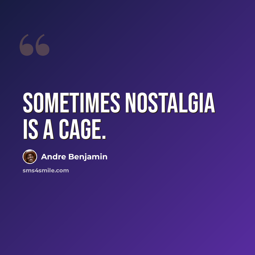 “Sometimes nostalgia is a cage.” quote by Andre Benjamin